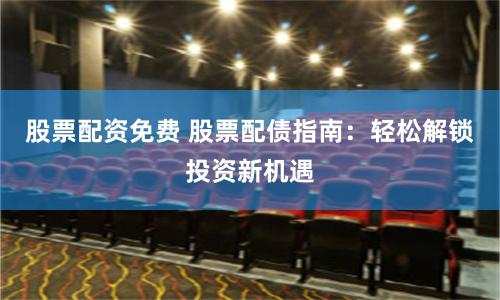 股票配资免费 股票配债指南：轻松解锁投资新机遇