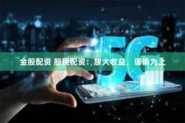 金股配资 股民配资：放大收益，谨慎为上