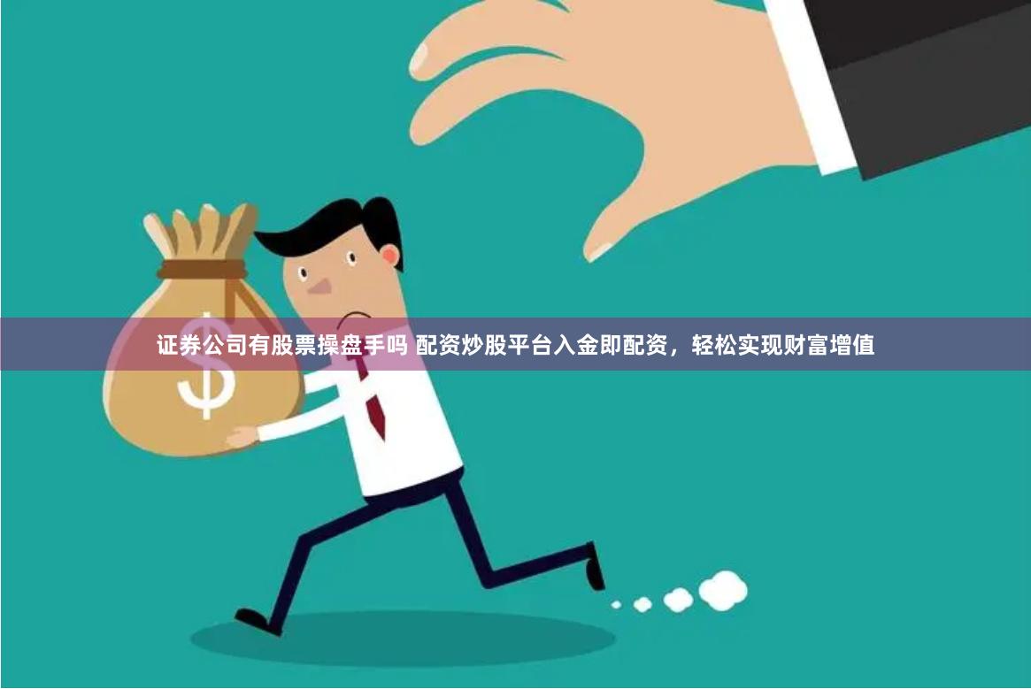 证券公司有股票操盘手吗 配资炒股平台入金即配资，轻松实现财富增值