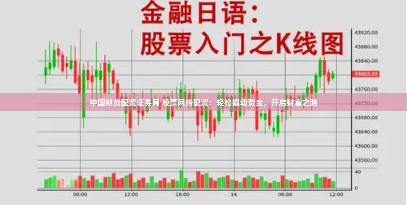 中国期货配资证券网 股票网络配资：轻松撬动资金，开启财富之路