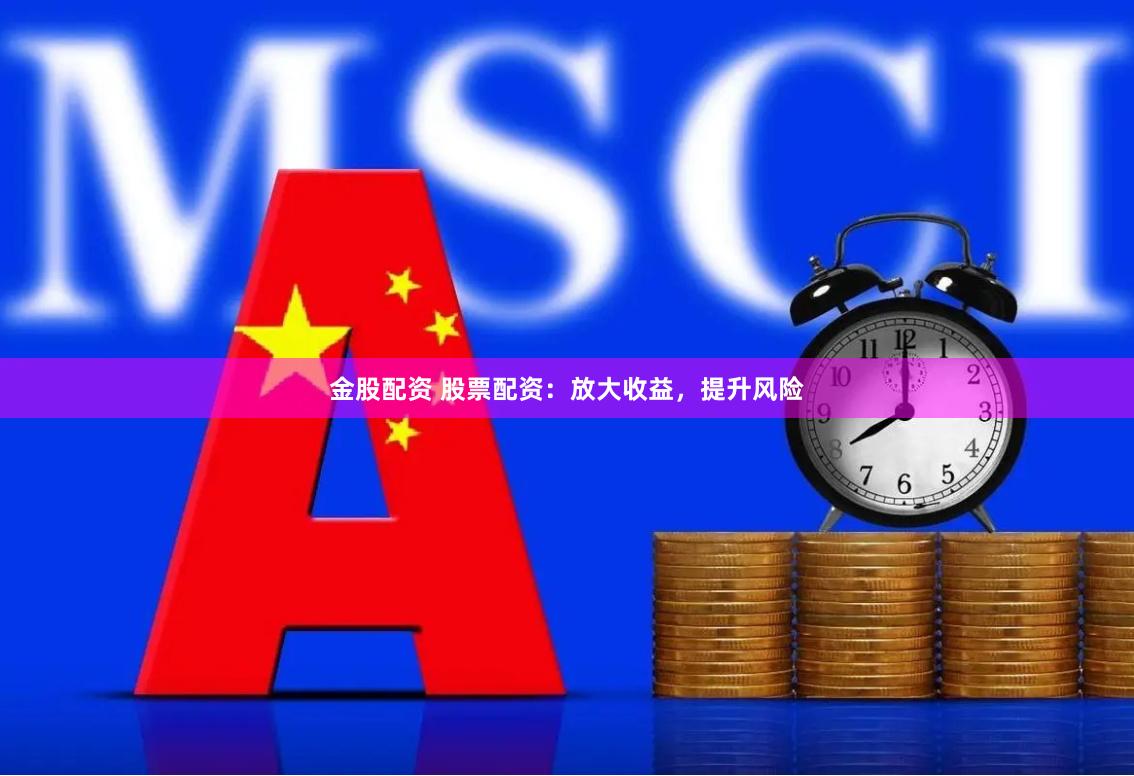 金股配资 股票配资：放大收益，提升风险