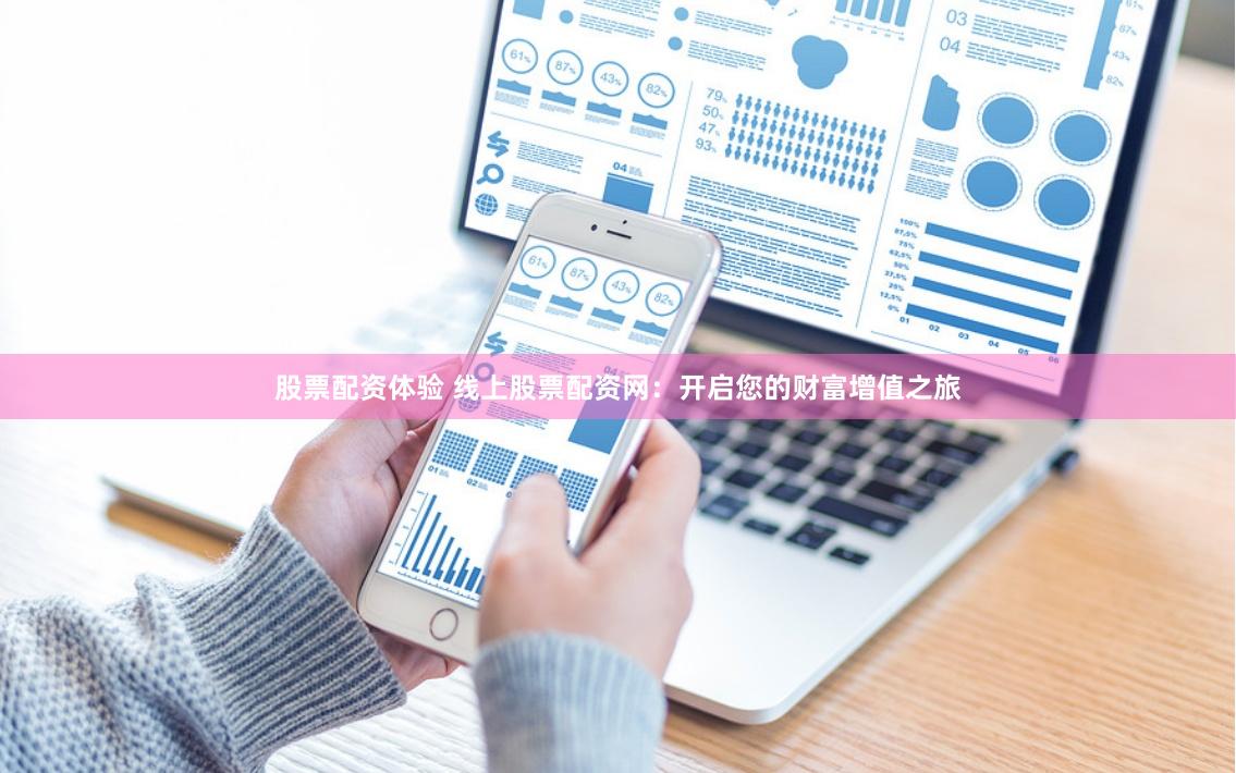股票配资体验 线上股票配资网：开启您的财富增值之旅