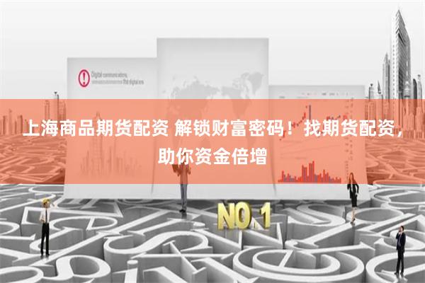 上海商品期货配资 解锁财富密码！找期货配资，助你资金倍增