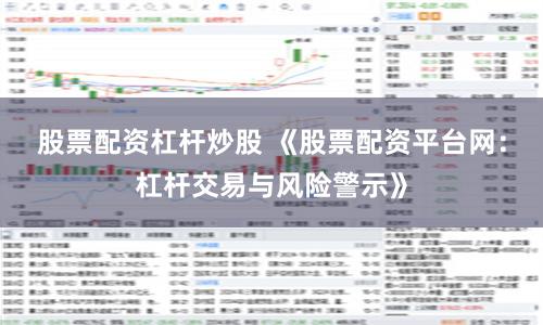 股票配资杠杆炒股 《股票配资平台网：杠杆交易与风险警示》