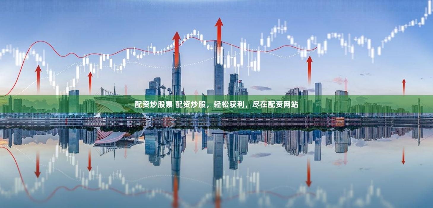 配资炒股票 配资炒股，轻松获利，尽在配资网站