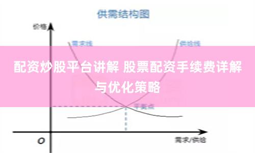 配资炒股平台讲解 股票配资手续费详解与优化策略