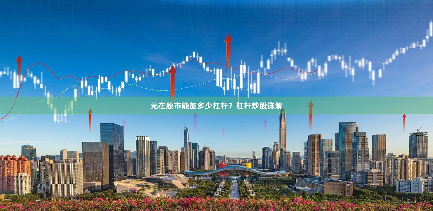 元在股市能加多少杠杆？杠杆炒股详解