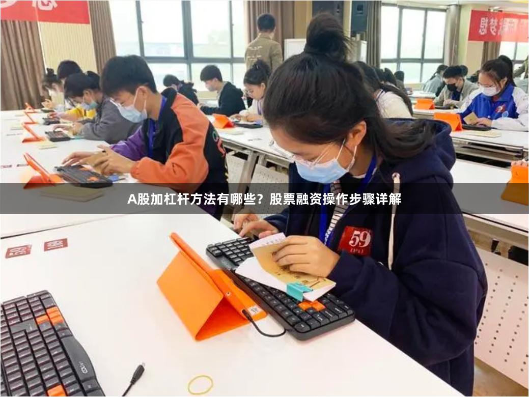 A股加杠杆方法有哪些？股票融资操作步骤详解