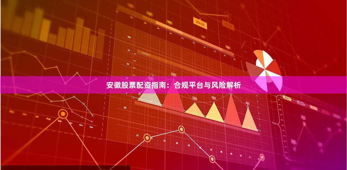 安徽股票配资指南：合规平台与风险解析