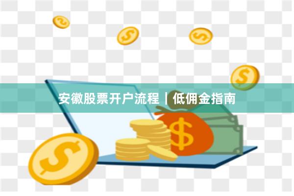 安徽股票开户流程｜低佣金指南
