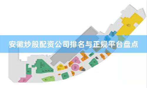 安徽炒股配资公司排名与正规平台盘点