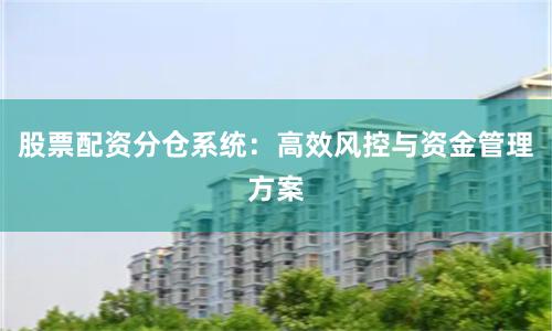 股票配资分仓系统：高效风控与资金管理方案