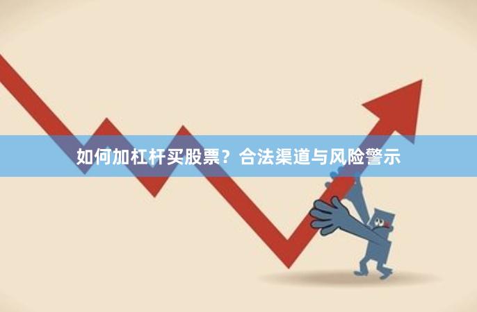 如何加杠杆买股票？合法渠道与风险警示