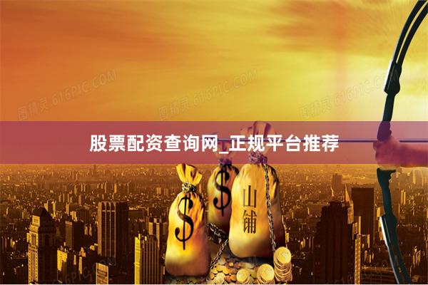 股票配资查询网_正规平台推荐